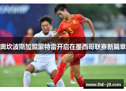 奥坎波斯加盟蒙特雷开启在墨西哥联赛新篇章