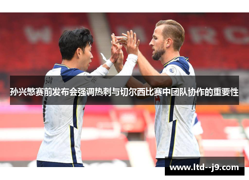 孙兴慜赛前发布会强调热刺与切尔西比赛中团队协作的重要性