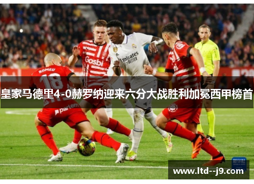 皇家马德里4-0赫罗纳迎来六分大战胜利加冕西甲榜首