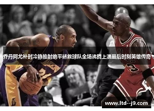 乔丹阿尤补时冷静推射绝平拯救球队全场沸腾上演最后时刻英雄传奇 乔丹阿尤补时冷静推射绝平拯救球队全场沸腾上演最后时刻英雄传奇