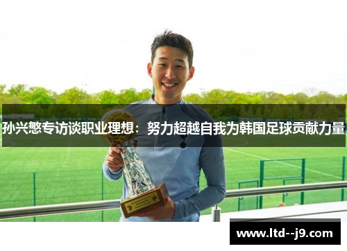 孙兴慜专访谈职业理想:努力超越自我为韩国足球贡献力量 孙兴慜专访谈职业理想:努力超越自我为韩国足球贡献力量