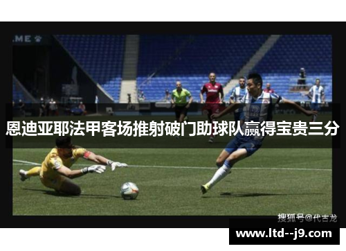 恩迪亚耶法甲客场推射破门助球队赢得宝贵三分 恩迪亚耶法甲客场推射破门助球队赢得宝贵三分