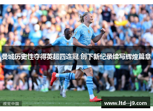 曼城历史性夺得英超四连冠 创下新纪录续写辉煌篇章 曼城历史性夺得英超四连冠 创下新纪录续写辉煌篇章