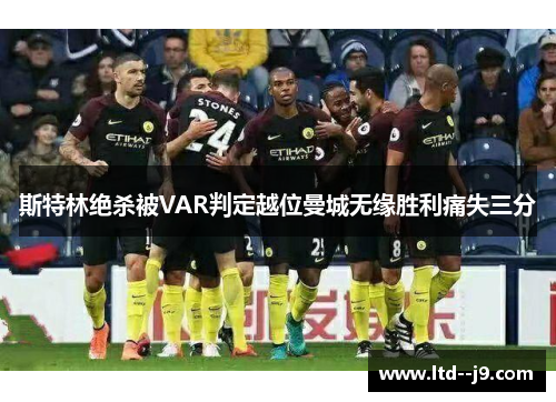 斯特林绝杀被VAR判定越位曼城无缘胜利痛失三分 斯特林绝杀被VAR判定越位曼城无缘胜利痛失三分