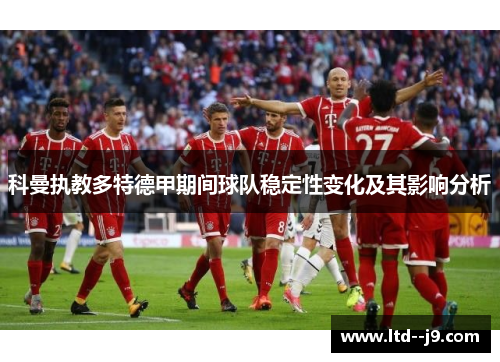 科曼执教多特德甲期间球队稳定性变化及其影响分析 科曼执教多特德甲期间球队稳定性变化及其影响分析