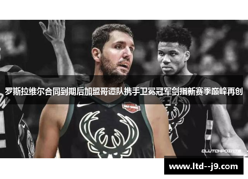 罗斯拉维尔合同到期后加盟哥谭队携手卫冕冠军剑指新赛季巅峰再创