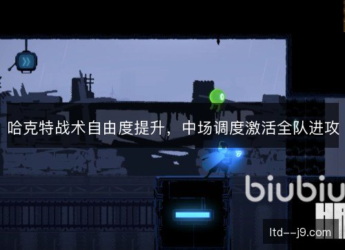 哈克特战术自由度提升,中场调度激活全队进攻 哈克特战术自由度提升,中场调度激活全队进攻