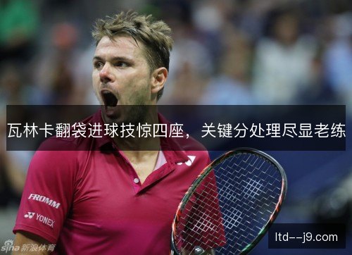 瓦林卡翻袋进球技惊四座，关键分处理尽显老练